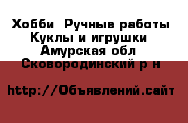 Хобби. Ручные работы Куклы и игрушки. Амурская обл.,Сковородинский р-н